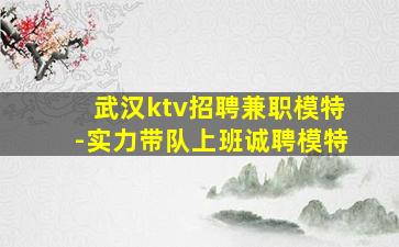 武汉ktv招聘兼职模特-实力带队上班诚聘模特